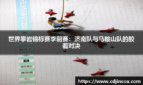 世界攀岩锦标赛季前赛：济南队与马鞍山队的胶着对决