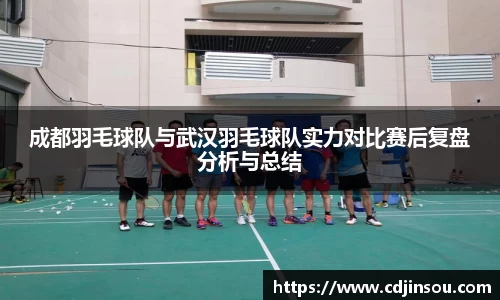 成都羽毛球队与武汉羽毛球队实力对比赛后复盘分析与总结