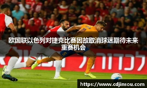 欧国联以色列对捷克比赛因故取消球迷期待未来重赛机会